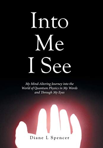 Into Me I See My Mind-Altering Journey Into the World of Quantum Physics in My Words and Through My Eyes