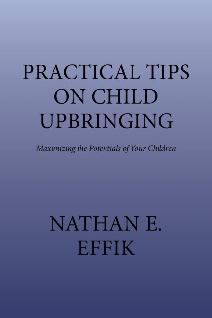 Practical Tips on Child Upbringing: Maximizing the Potentials of Your Children