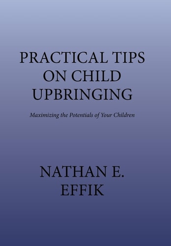 Practical Tips on Child Upbringing Maximizing the Potentials of Your Children