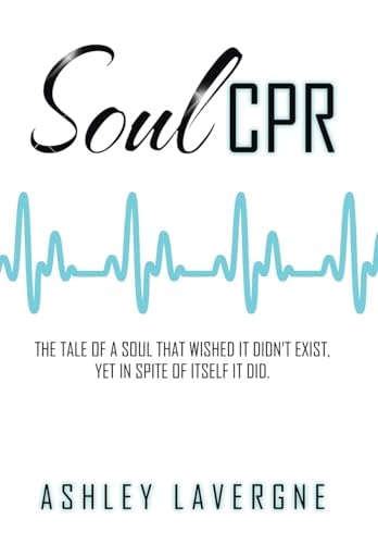 Soul CPR The Tale of a Soul that Wished it Didn't Exist, Yet in Spite of Itself it Did.