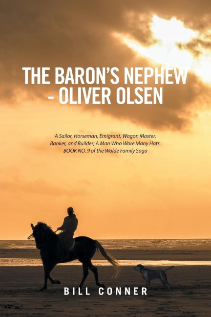 The Barons Nephew-Oliver Olsen: A Sailor, Horseman, Emigrant, Wagon Master, Banker, and Builder; A Man Who Wore Many Hats. Book No. 9 of the Wolde Family Saga