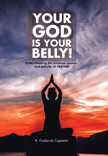 Your God Is Your Belly! Understanding the Purpose, Power, and Priority of FASTING
