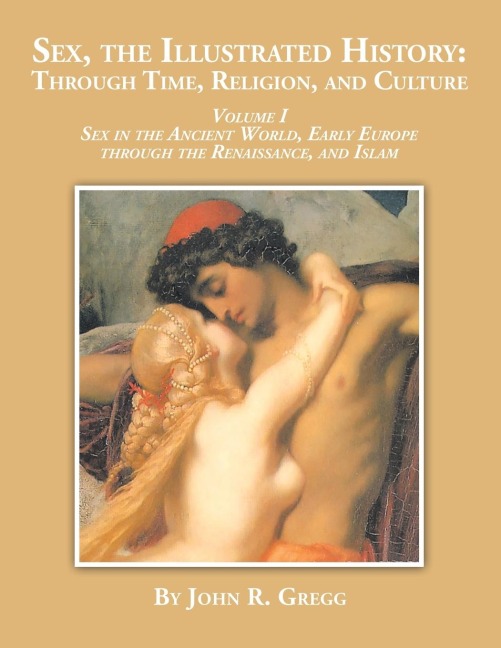 Sex, the Illustrated History Through Time, Religion and Culture: Volume I Sex in the Ancient World, Early Europe to the Renaissance, and Islam