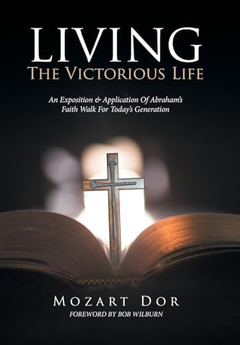 LIVING The Victorious Life An Exposition & Application Of Abraham's Faith Walk For Today's Generation