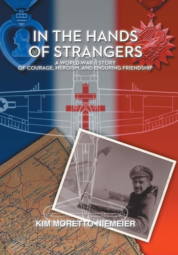 In the Hands of Strangers A World War II Story of Courage, Heroism, and Enduring Friendship
