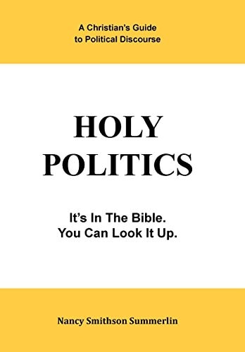 Holy Politics A Christian's Guide to Political Discourse: It's in the Bible; You Can Look It Up.