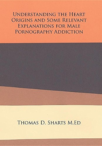 Understanding the Heart Origins and Some Relevant Explanations for Male Pornography Addiction