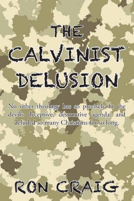 The Calvinist Delusion: No Other Theology Has So Precisely Fit the Devils Deceptive, Destructive Agenda, and Deluded So Many Christians for So Long.