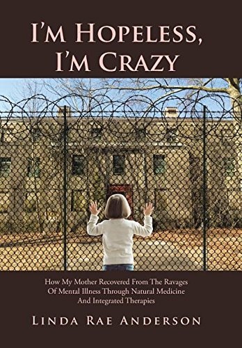 I'm Hopeless, I'm Crazy How My Mother Recovered From The Ravages Of Mental Illness Through Natural Medicine And Integrated Therapies