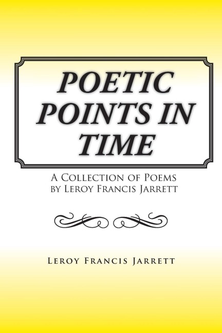 Poetic Points In Time: A Collection of Poems by Leroy Francis Jarrett