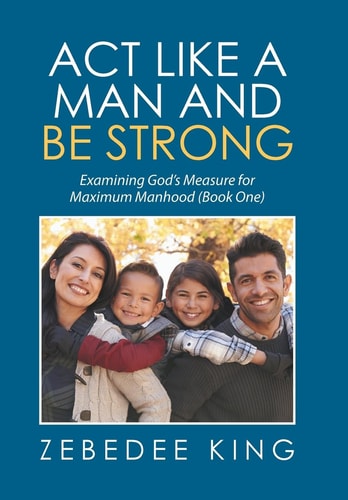 Act Like a Man and Be Strong Examining God's Measure for Maximum Manhood Book One