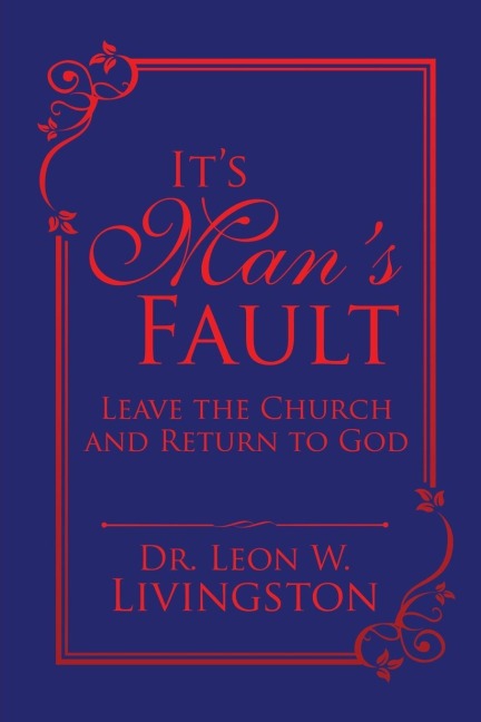 Its Mans Fault: Leave the Church and Return to God