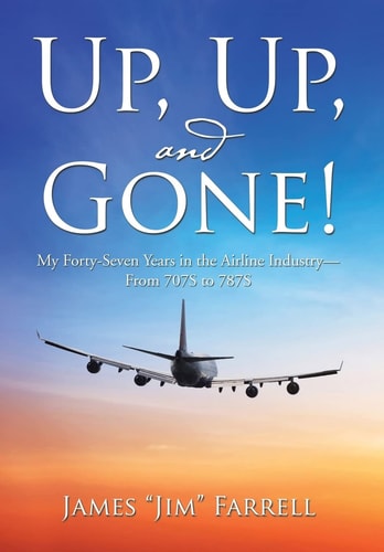 Up, Up, and Gone! My Forty-Seven Years in the Airline Industry-From 707S to 787S