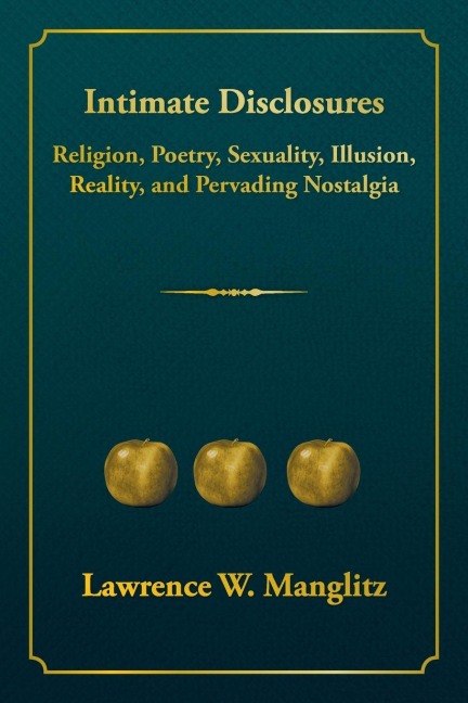 Intimate Disclosures: Religion, Poetry, Sexuality, Illusion, Reality, and Pervading Nostalgia