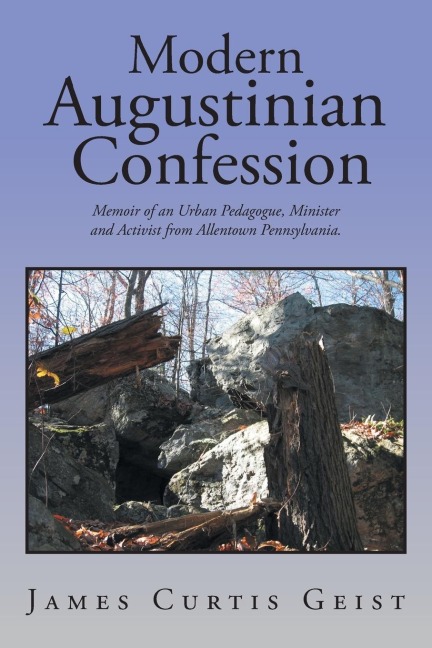 Modern Augustinian Confession: Memoir of an Urban Pedagogue, Minister and Activist from Allentown Pennsylvania.