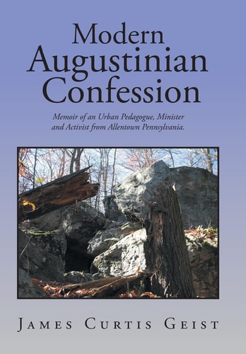 Modern Augustinian Confession Memoir of an Urban Pedagogue, Minister and Activist from Allentown Pennsylvania.