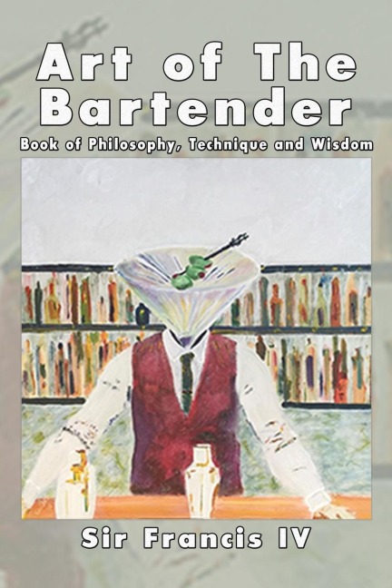 Art of The Bartender: A Book Of Philosophy, Technique And Wisdom