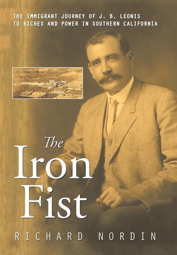The Iron Fist The Immigrant Journey of J. B. Leonis to Riches and Power in Southern California