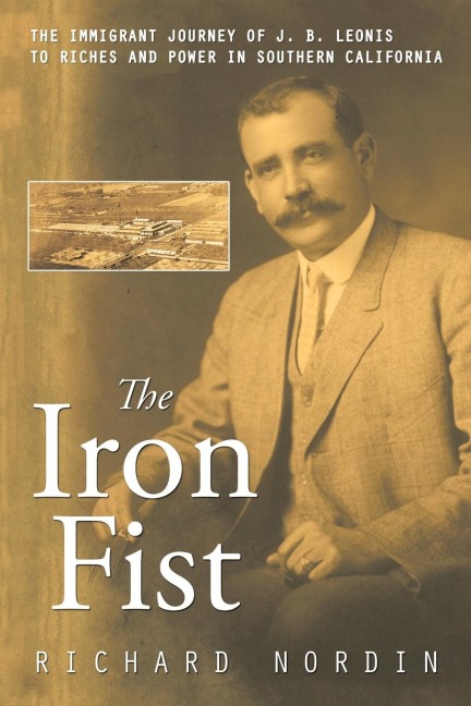 The Iron Fist: The Immigrant Journey of J. B. Leonis to Riches and Power in Southern California