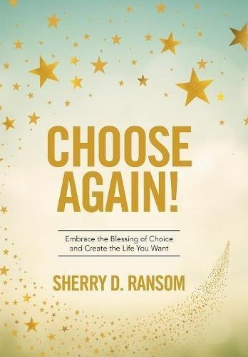 Choose Again! Embrace the Blessing of Choice and Create the Life You Want