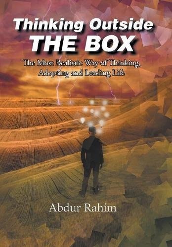 Thinking Outside the Box The Most Realistic Way of Thinking, Adopting, and Leading Life