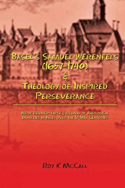 Basels Samuel Werenfels (1657-1740) & Theology of Inspired Perseverance: Hermeneutics & Dogmatics in Early Modern Basel, Followed by Basel Enlightenment Era Contrasts in Leonhard Euler and Simon Grynäus V