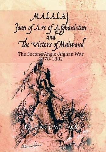 MALALAI Joan of Arc of Afghanistan and The Victors of Maiwand The Second Anglo-Afghan War 1878-1882