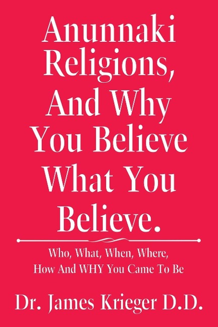 Anunnaki Religions, And Why You Believe What You Believe.: Who, What, When, Where, How and Why You Came to Be
