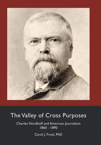 The Valley of Cross Purposes Charles Nordhoff and American Journalism, 1860-1890