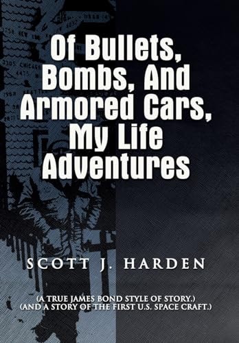 Of Bullets, Bombs, and Armored Cars, My Life Adventures (A True James-Bond Style of Story.) (And a Story of the First US Spacecraft.)