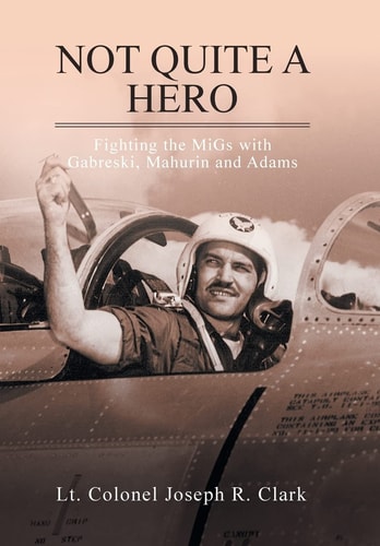 Not Quite a Hero Fighting the MiGs with Gabreski, Mahurin and Adams