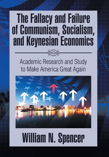 The Fallacy and Failure of Communism, Socialism, and Keynesian Economics Academic Research and Study to Make America Great Again
