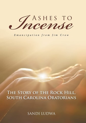 Ashes to Incense Emancipation from Jim Crow: The Story of the Rock Hill, South Carolina Oratorians
