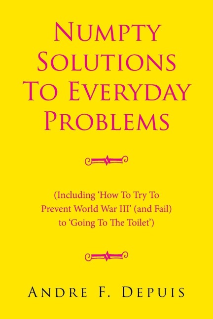 Numpty Solutions To Everyday Problems: (Including How To Try To Prevent World War III (and Fail) to Going To The Toilet)