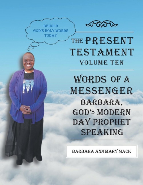 THE PRESENT TESTAMENT-VOLUME TEN - WORDS OF A MESSANGER: BARBARA, GODS MODERN DAY PROPHET SPEAKING