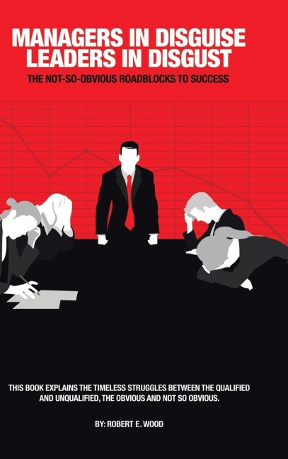 Managers in Disguise-Leaders in Disgust: The Not-So Obvious Roadblocks to Success