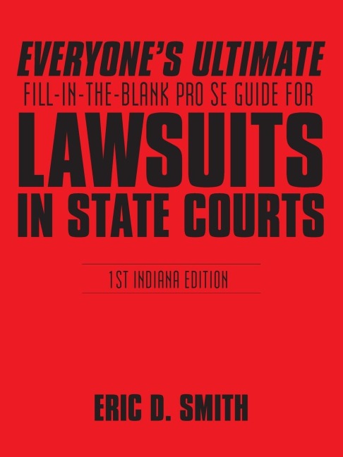 Everyones Ultimate Fill-in-the-Blank Pro Se Guide for Lawsuits in State Courts: 1st Indiana Edition