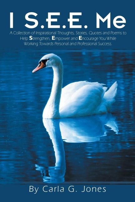 I S.E.E. Me: A Collection of Inspirational Thoughts, Stories, Quotes and Poems to Help Strengthen, Empower and Encourage You while Working Towards Personal and Professional Success.