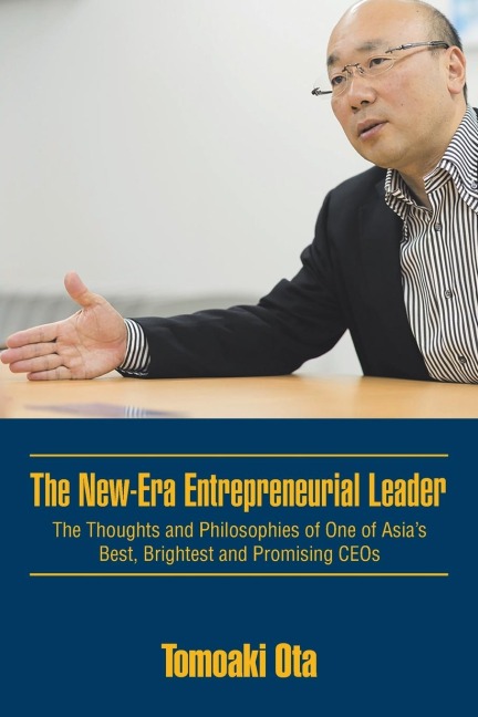 The New-Era Entrepreneurial Leader: The Thoughts and Philosophies of One of Asias Best, Brightest and Promising CEOs
