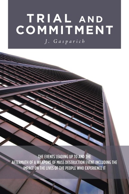 Trial and Commitment: THE EVENTS LEADING UP TO AND THE AFTERMATH OF A WEAPONS OF MASS DESTRUCTION EVENT INCLUDING THE IMPACT ON THE LIVES OF THE PEOPLE WHO EXPERIENCE IT