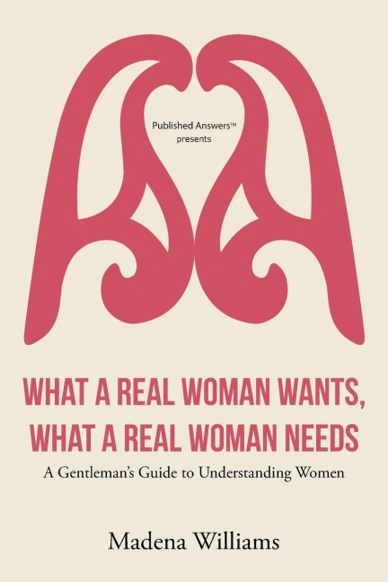 What a Real Woman Wants, What a Real Woman Needs: A Gentlemans Guide to Understanding Women