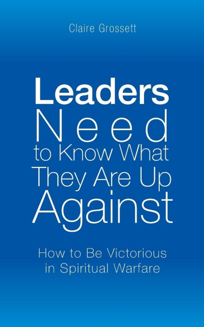 Leaders Need to Know What They Are Up Against: How to Be Victorious in Spiritual Warfare
