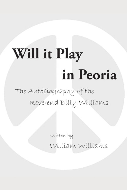 Will it Play in Peoria: The Autobiography of the Reverend Billy Williams