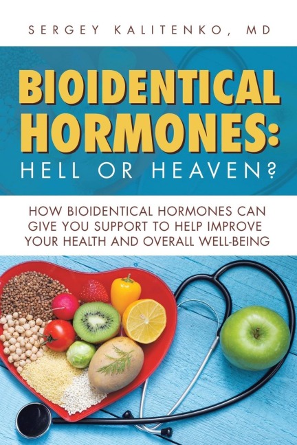 Bioidentical Hormones: Hell or Heaven?: How Bioidentical Hormones Can Give You Support to Help Improve Your Health and Overall Well-Being