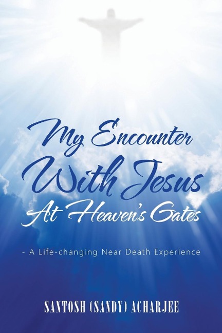 My Encounter with Jesus at Heavens Gates: - A Life-Changing Near Death Experience