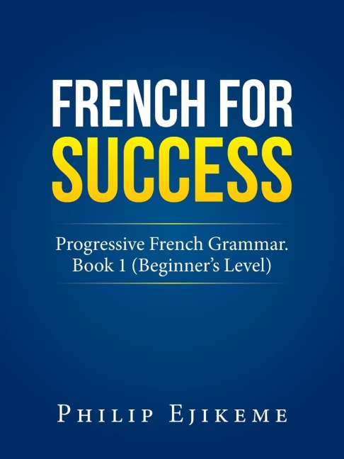 French for Success: Progressive French Grammar. Book 1 (Beginners Level)