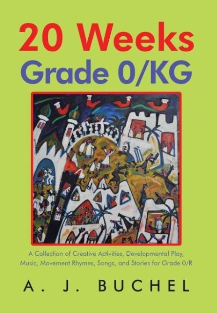 20 Weeks Grade 0/KG: A Collection of Creative Activities, Developmental Play, Music, Movement Rhymes, Songs, and Stories for Grade 0/R