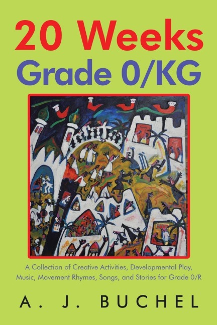 20 Weeks Grade 0/KG: A Collection of Creative Activities, Developmental Play, Music, Movement Rhymes, Songs, and Stories for Grade 0/R