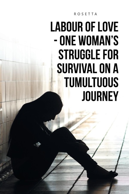 LABOUR OF LOVE - ONE WOMAN'S STRUGGLE FOR SURVIVAL ON A TUMULTUOUS JOURNEY