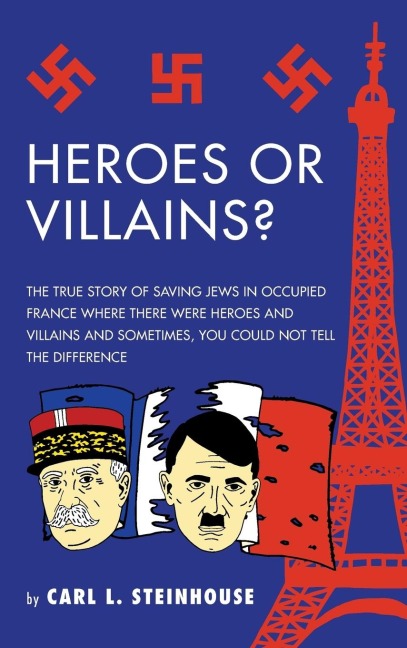 Heroes or Villains?: The True Story of Saving Jews in Occupied France Where There Were Heroes and Villains and Sometimes, You Could Not Tell the Difference
